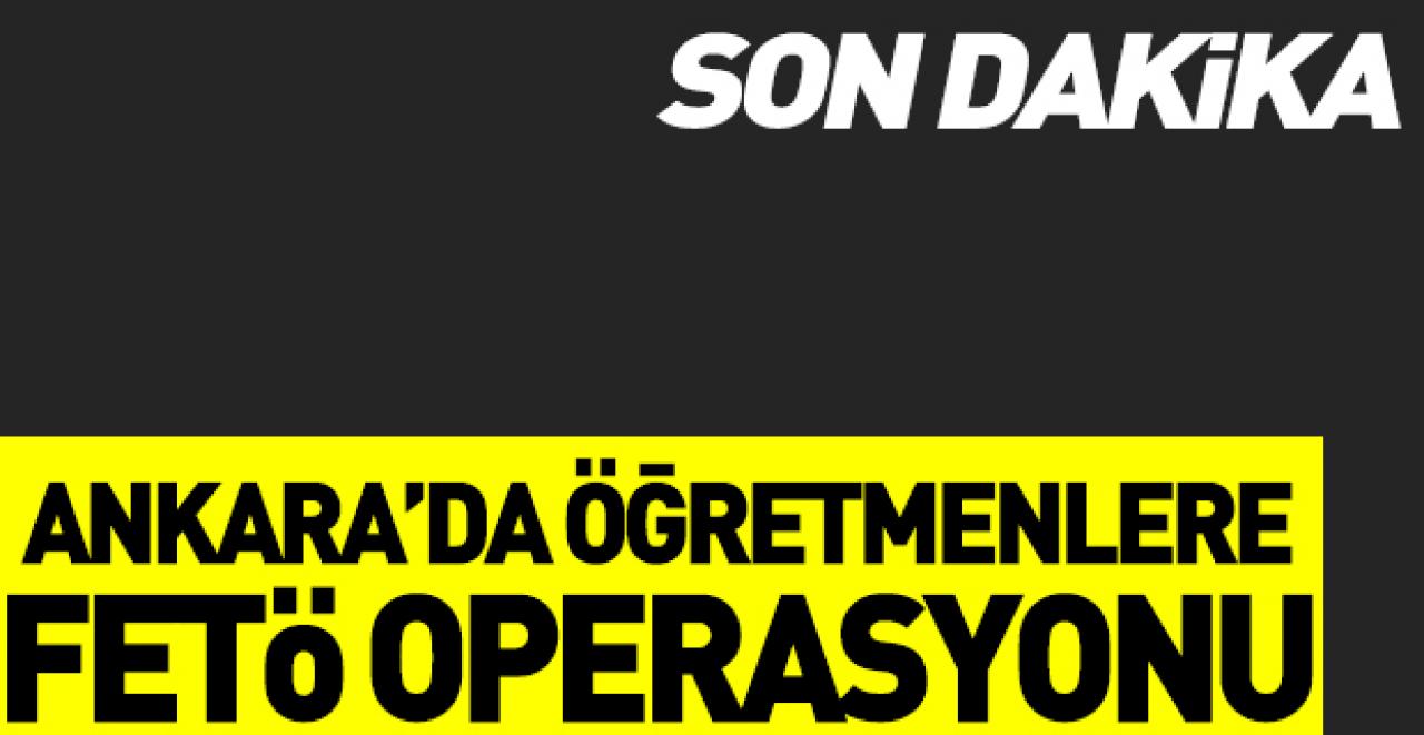 Ankara'da 24 Kasım Öğretmenler Günü'nde FETÖ operasyonu