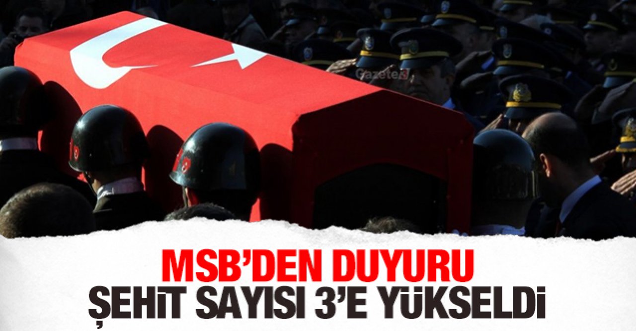 Bakanlık duyurdu: Şehit sayısı 3'e yükseldi