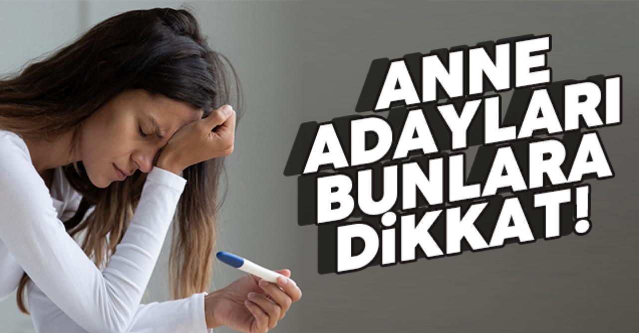 Anne olmak isteyenler dikkat!