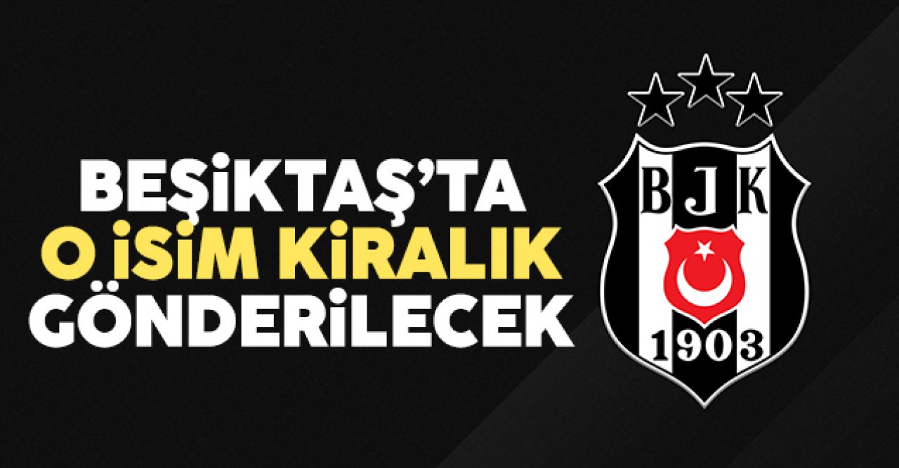 Beşiktaş'ta o isim kiralık gönderilecek!