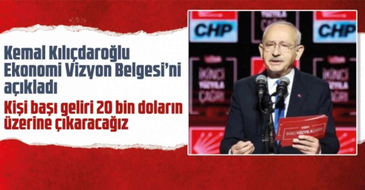 Kemal Kılıçdaroğlu Ekonomi Vizyon Belgesi’ni açıkladı:  Kişi başı geliri 20 bin doların üzerine çıkaracağız