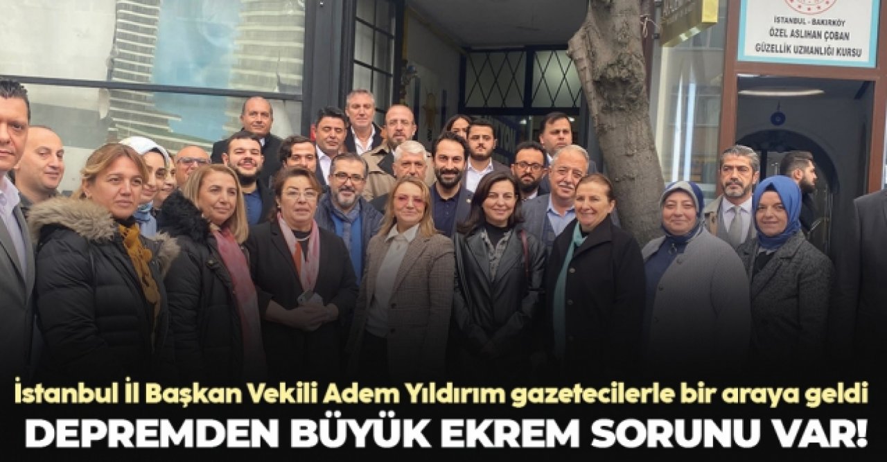 İstanbul İl Başkan Vekili Adem Yıldırım: Depremden büyük Ekrem sorunu var!