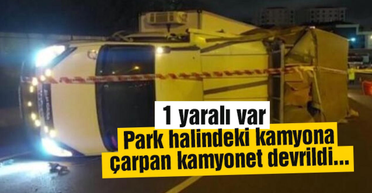 Pendik'te park halindeki kamyona çarpan kamyonet devrildi: 1 yaralı