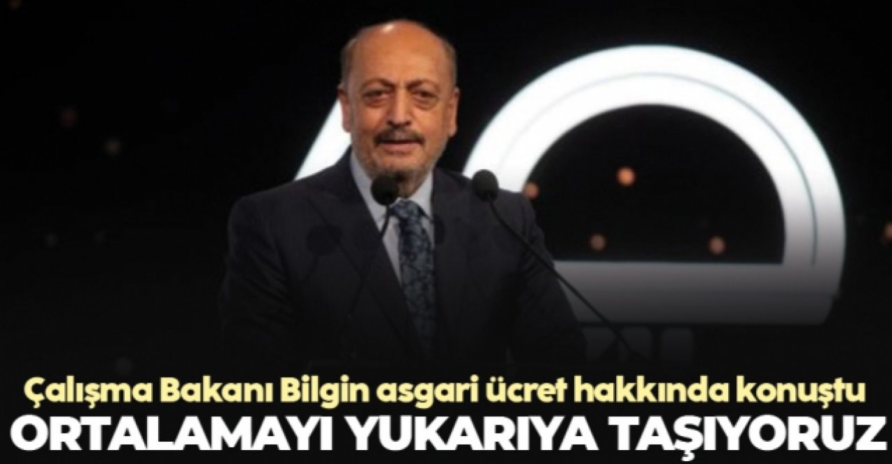 Çalışma ve Sosyal Güvenlik Bakanı Vedat Bilgin: Ortalamayı yukarıya taşıyoruz