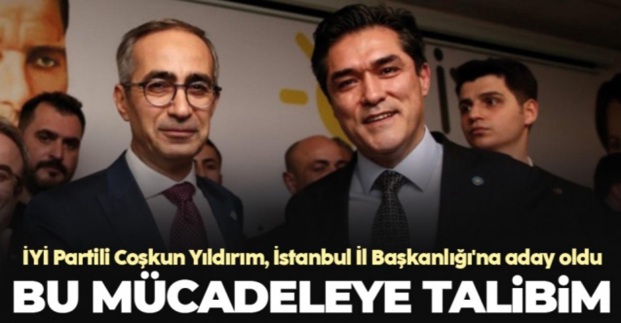 İYİ Partili Coşkun Yıldırım, İstanbul İl Başkanlığı'na aday olduğunu açıkladı