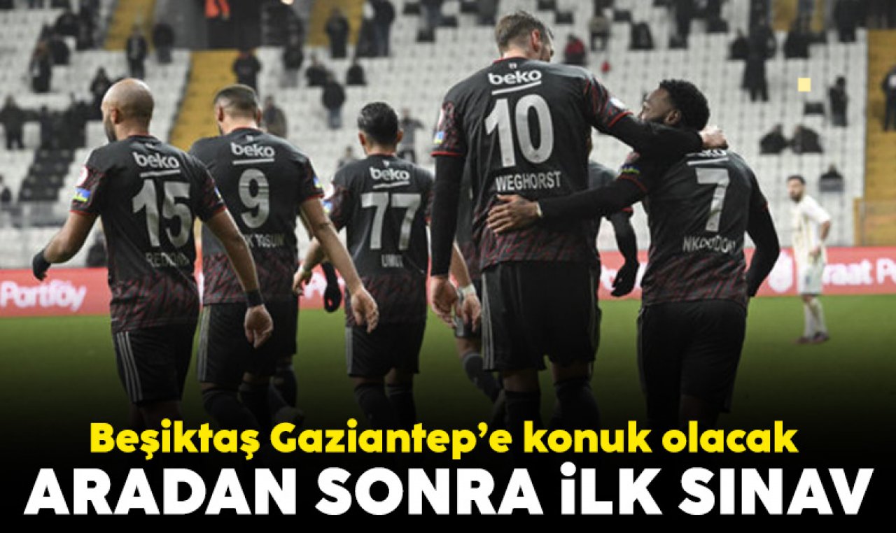 Beşiktaş lige Gaziantep maçıyla geri dönüyor! Maç ne zaman, saat kaçta, hangi kanalda?