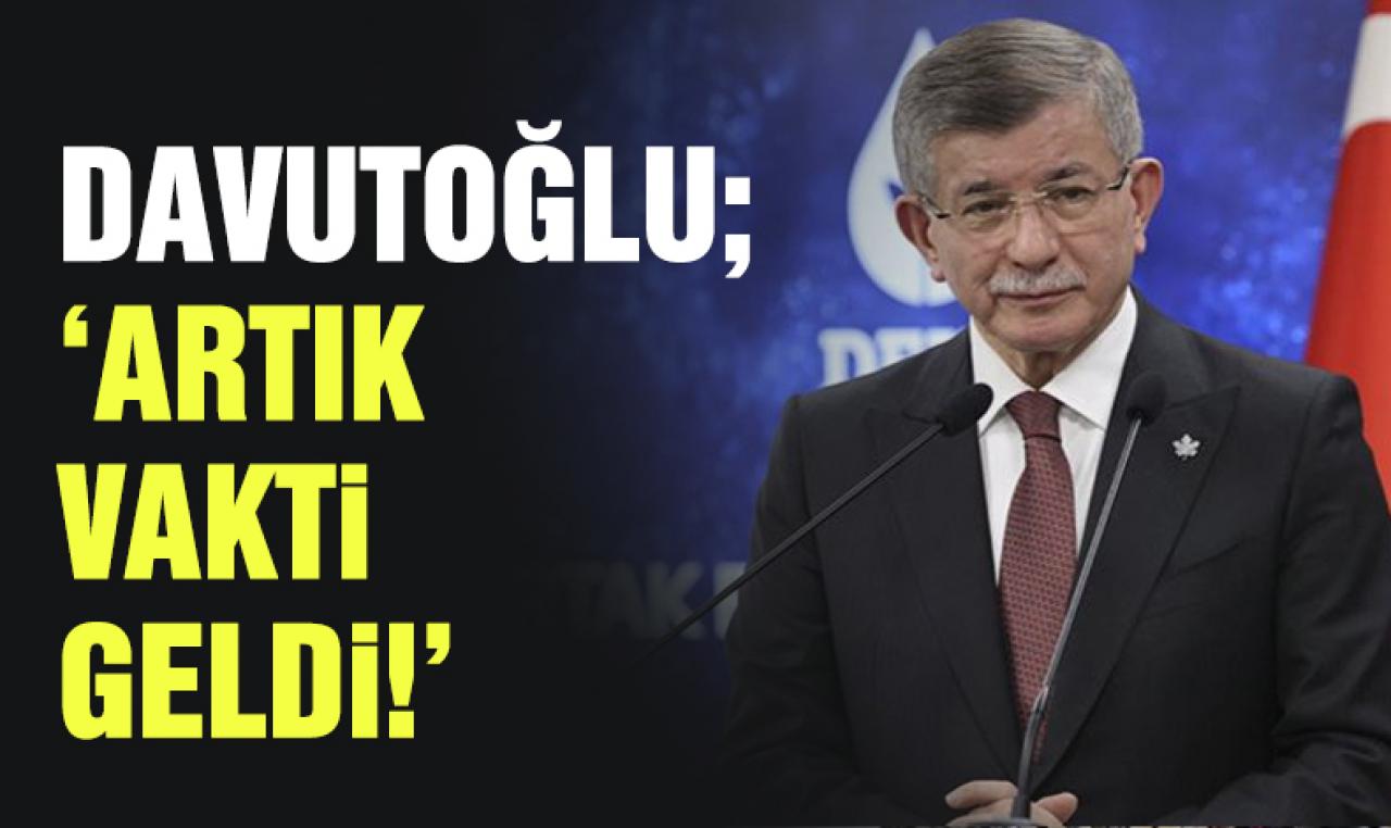 Ahmet Davutoğlu'ndan Altılı Masa açıklaması: Artık vakti geldi