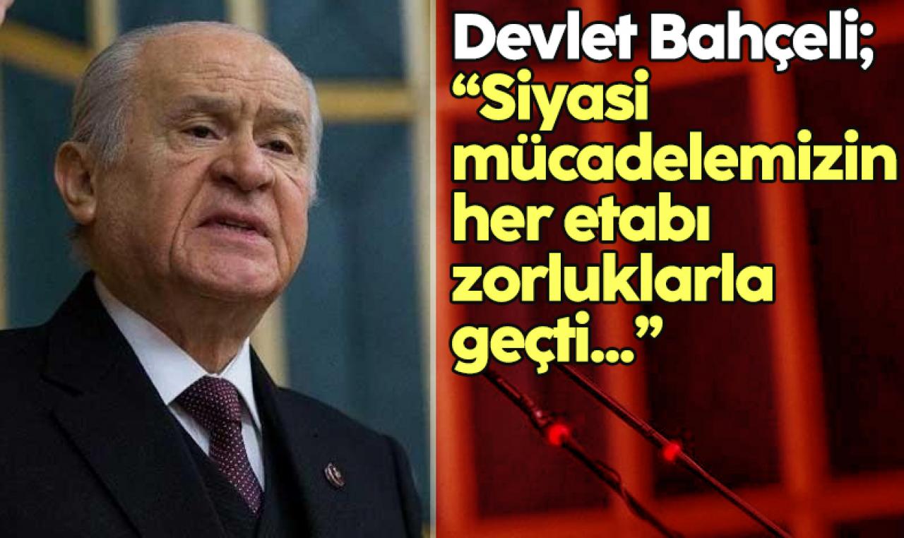 Devlet Bahçeli: Siyasi mücadelemizin her etabı zorluklarla geçti