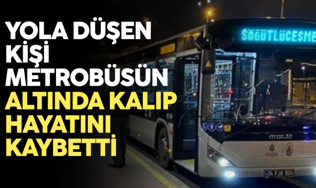 Küçükçekmece'de yola düşen bir kişi metrobüsün altında kalarak öldü