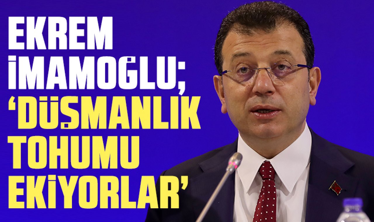 Ekrem İmamoğlu: Düşmanlık tohumu ekiyorlar