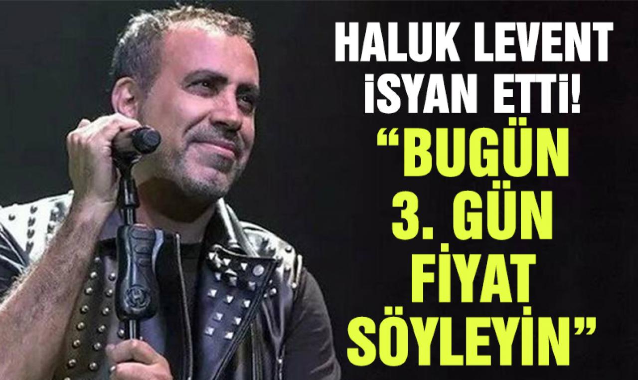 Haluk Levent isyan etti: Bugün 3. gün, fiyat söyleyin