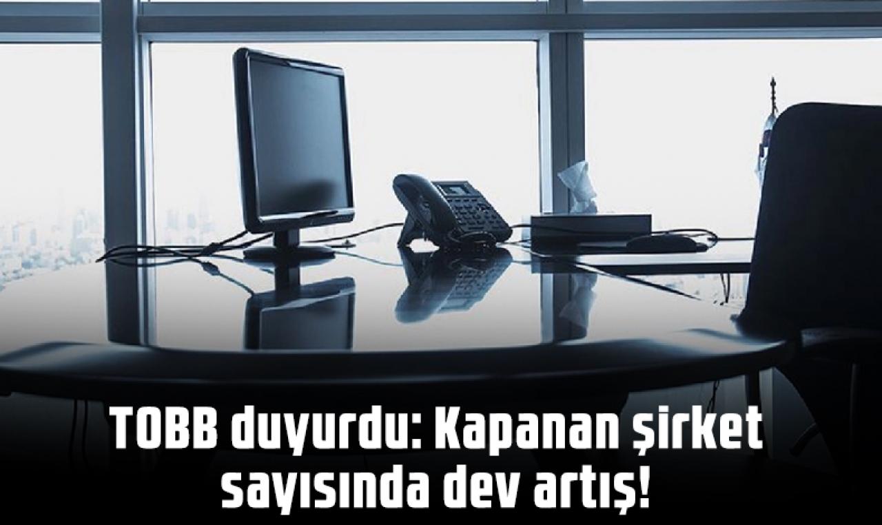 TOBB duyurdu: Kapanan şirket sayısında dev artış!