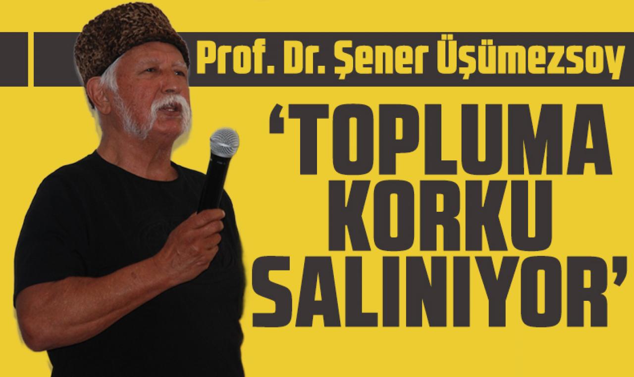 Şener Üşümezsoy: Topluma korku salınıyor!