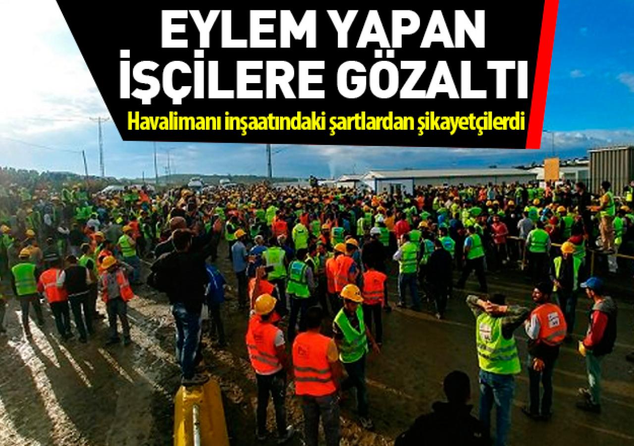 Dün eylem yapan 3. havalimanı işçileri gözaltında