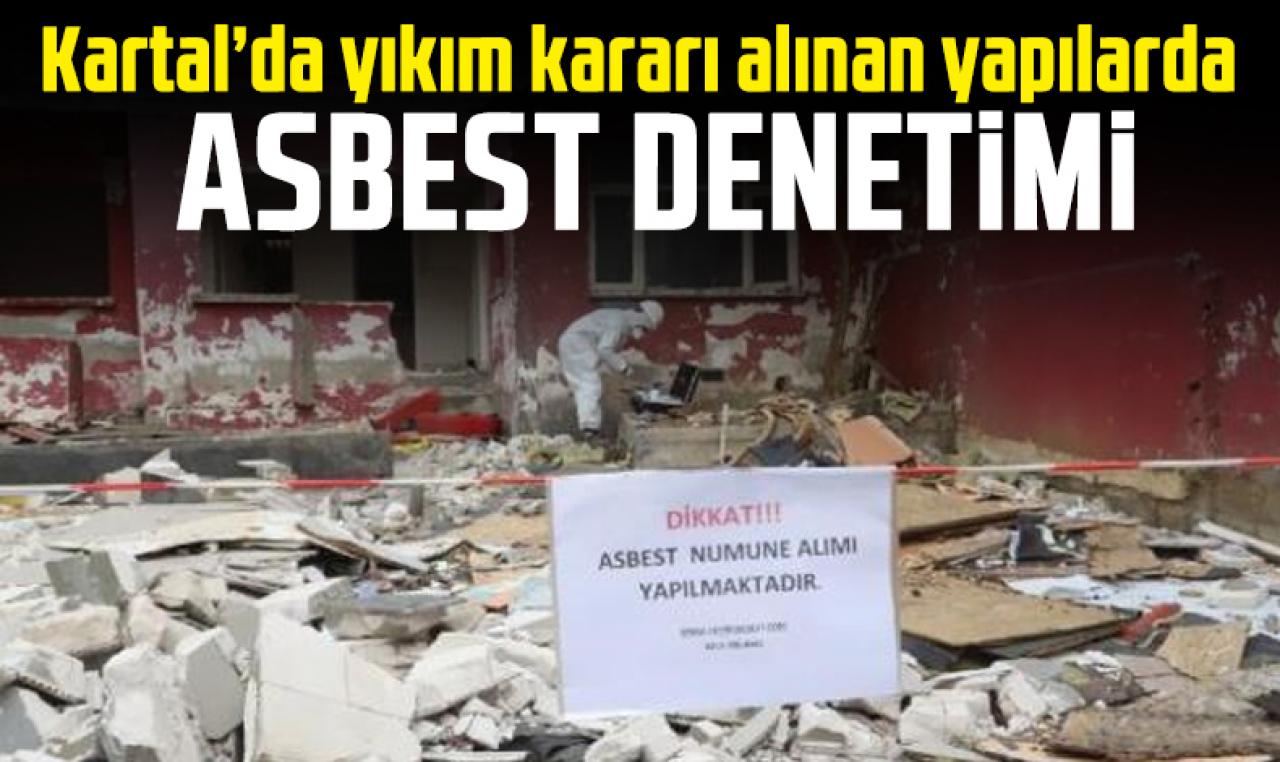 Kartal’da yıkım kararı alınan yapılarda asbest denetimi