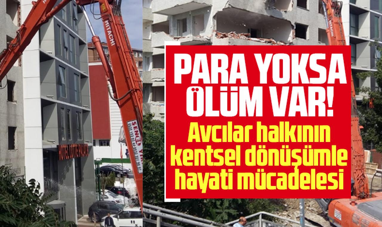 Para yoksa ölüm var! Avcılar'da gündem kentsel dönüşüm