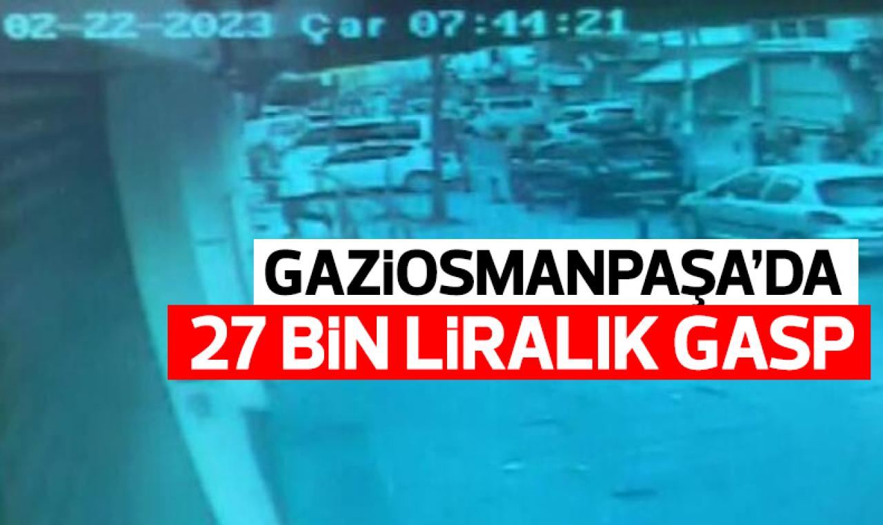 Gaziosmanpaşa'da 27 bin liralık gasp!