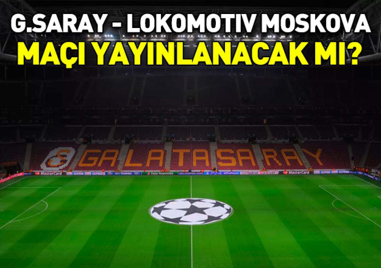 G.Saray - Lokomotiv Moskova maçı yayınlanacak mı? Krizde son durum