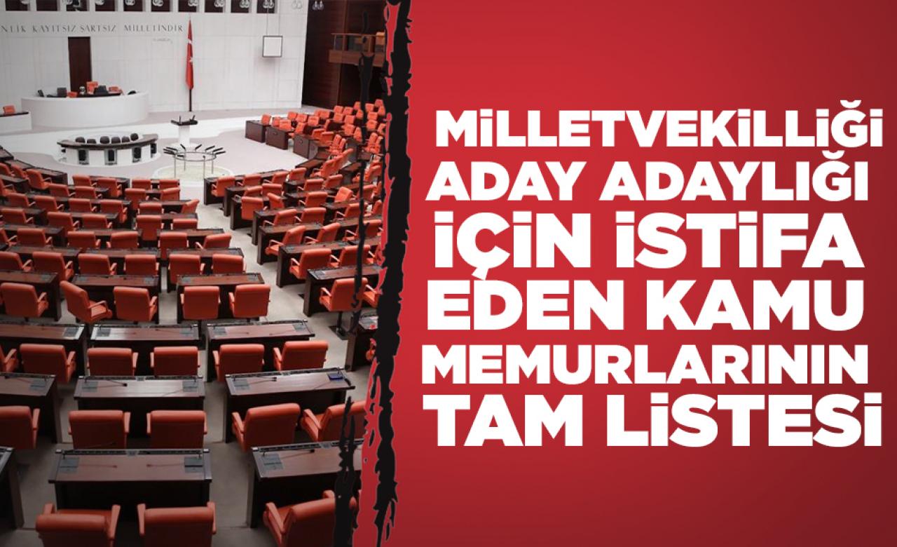 Milletvekilliği aday adaylığı için istifa eden kamu memurlarının tam listesi