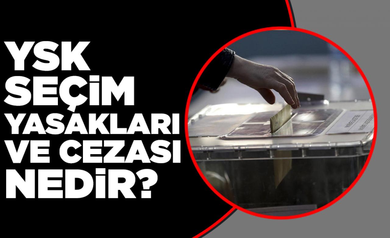 YSK seçim yasakları nelerdir ve cezası nedir?