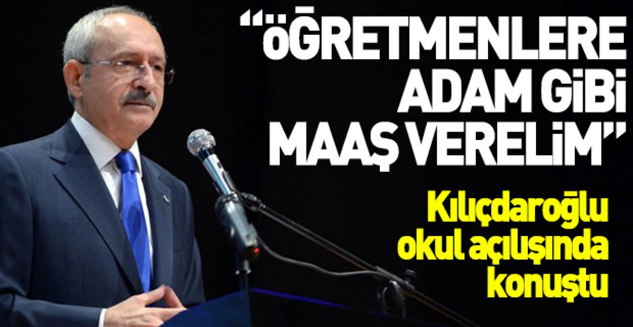 Kılıçdaroğlu: Öğretmenlere adam gibi maaş verelim