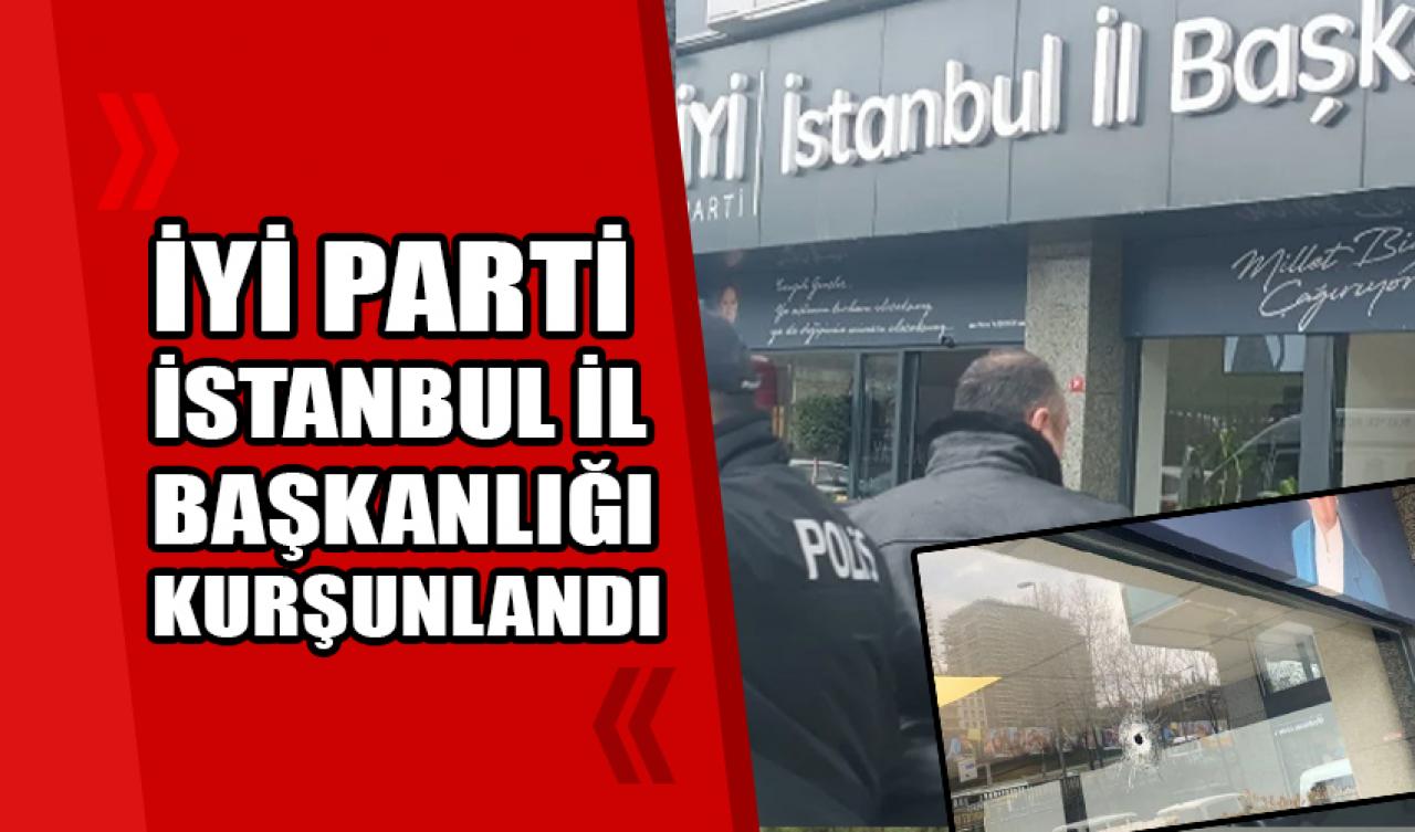 İYİ Parti İstanbul İl Başkanlığı kurşunlandı