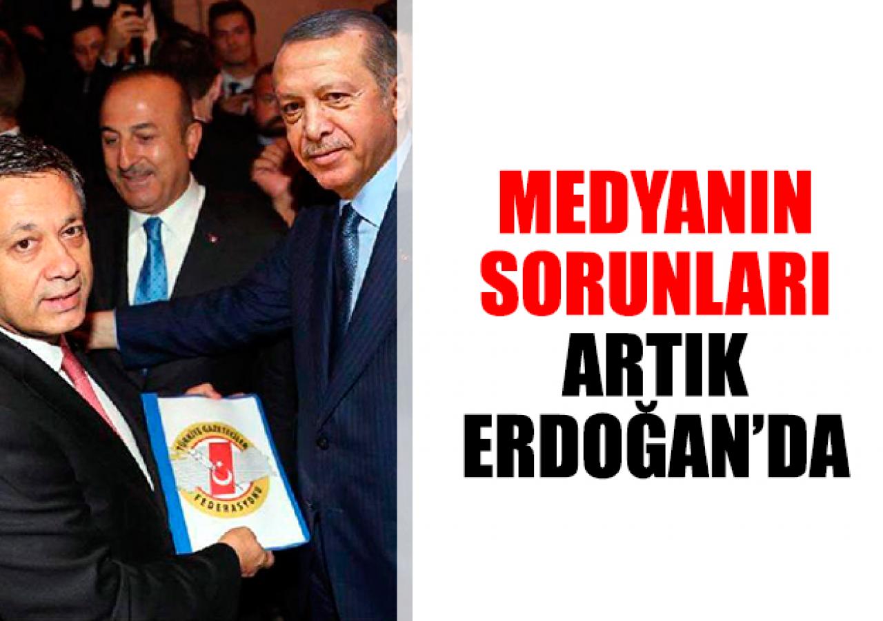 Medyanın sorunlarını  artık Cumhurbaşkanı'nda