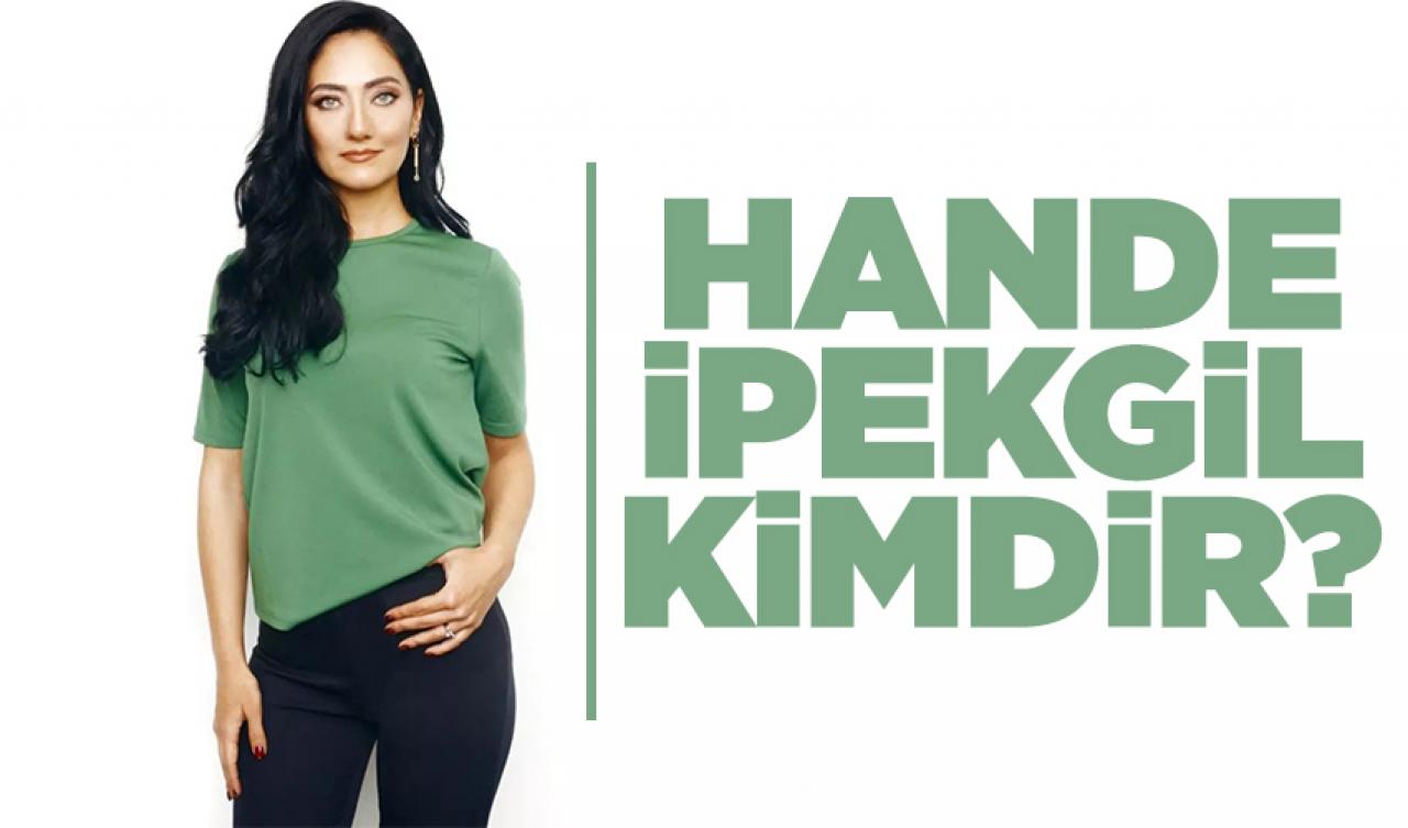 Hande İpekgil kimdir? Kaç yaşında, nereli ve kariyeri