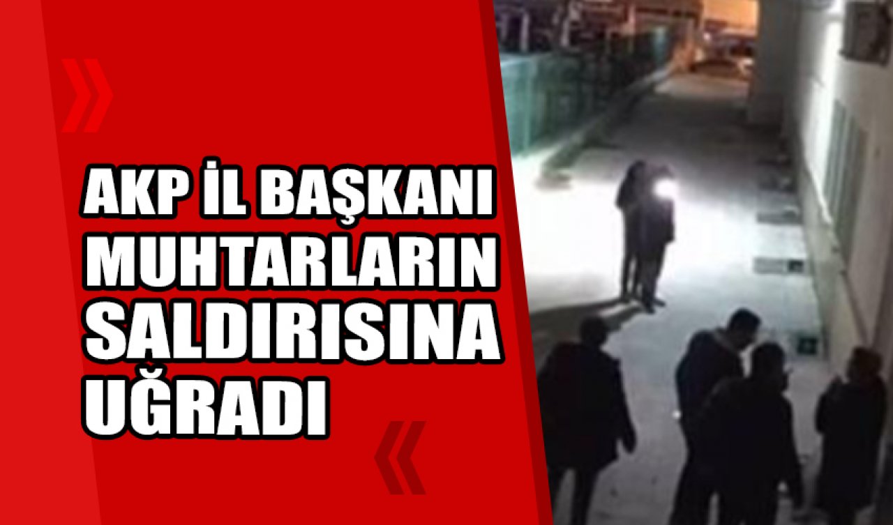 AK Parti İl Başkanı muhtarlar tarafından darbedildi