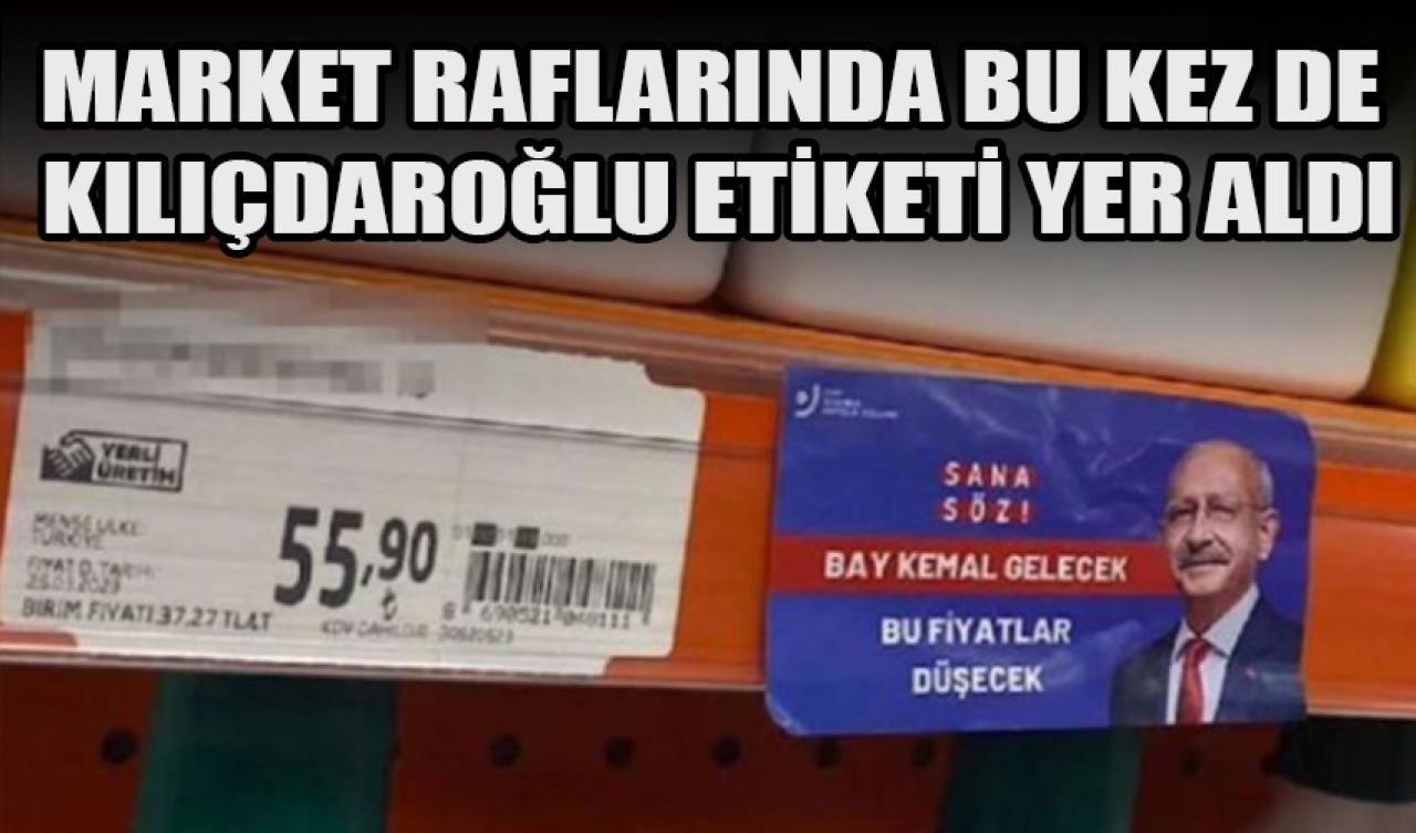 Market raflarında bu kez Kılıçdaroğlu etiketleri yer aldı