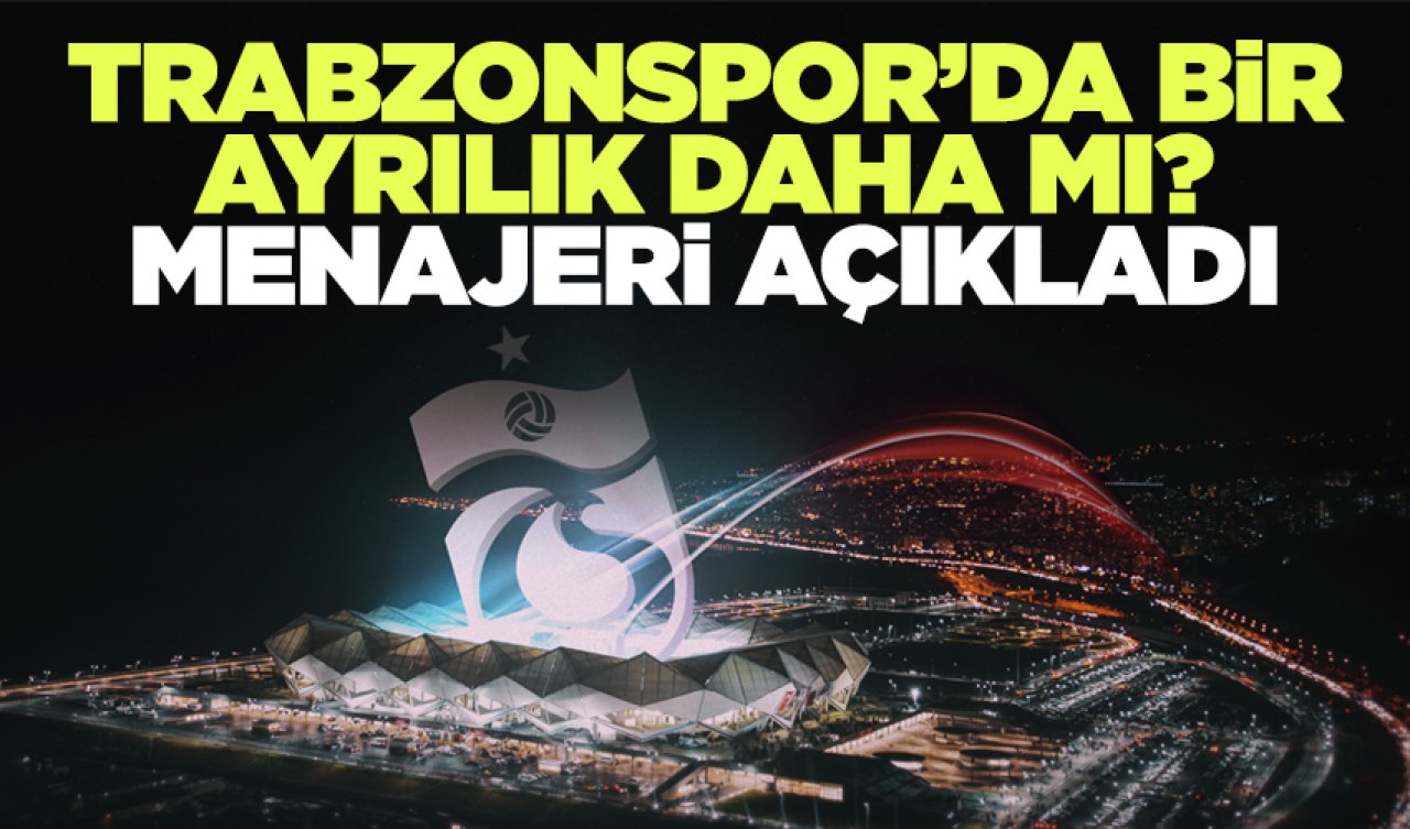 Trabzonspor'da bir ayrılık daha mı? Menajerinden açıklama geldi