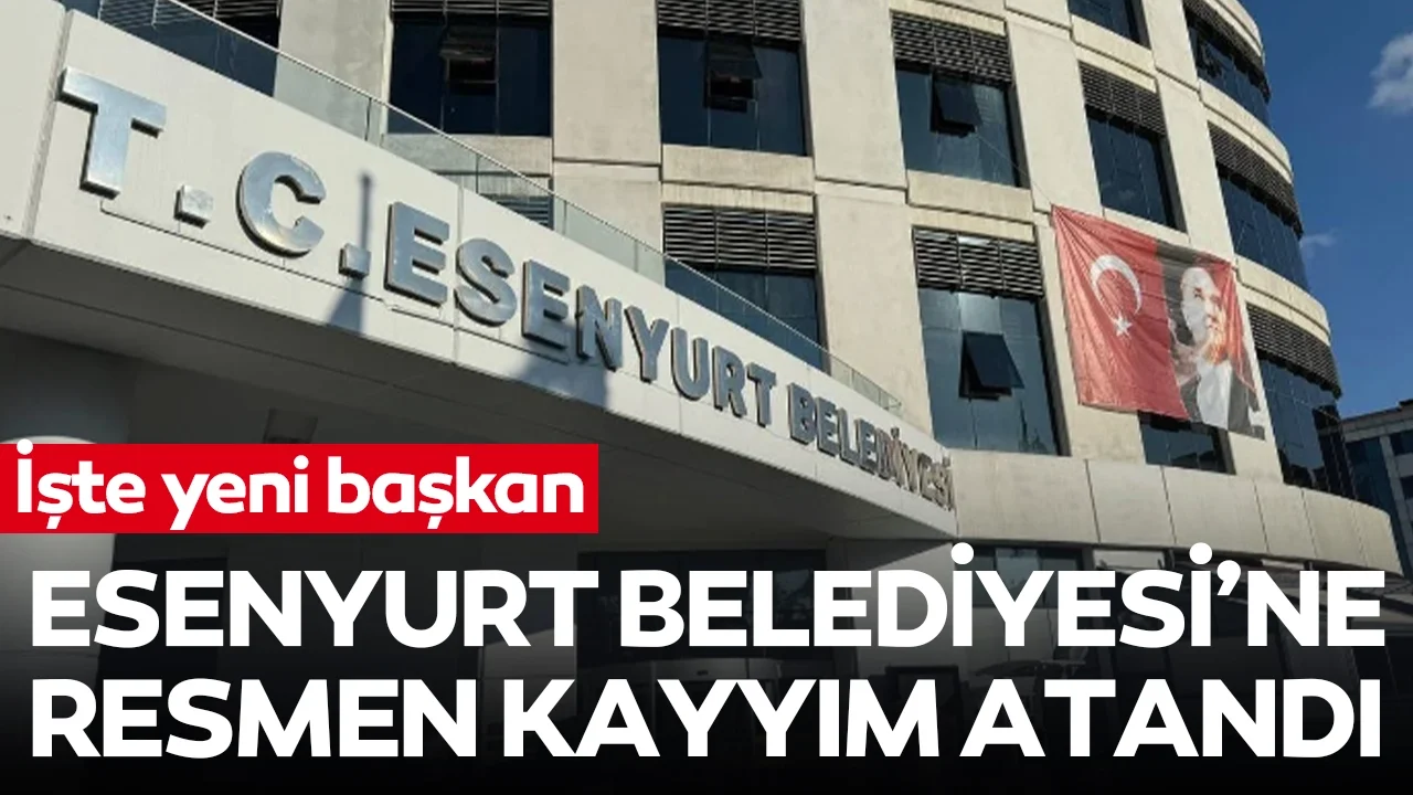 Esenyurt Belediyesi'ne resmen kayyım atandı! İşte yeni başkan!