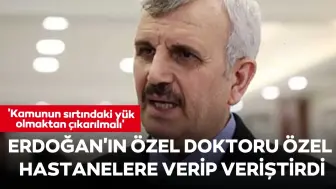 Cumhurbaşkanı Erdoğan'ın özel doktoru özel hastanelere verip veriştirdi