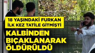 İlk kez tatile çıkan genç Furkan kalbinden bıçaklanarak öldürüldü