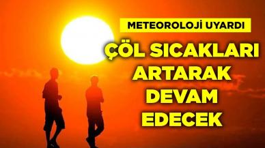 Meteoroloji Uyardı! Çöl Sıcakları Artarak Devam Edecek