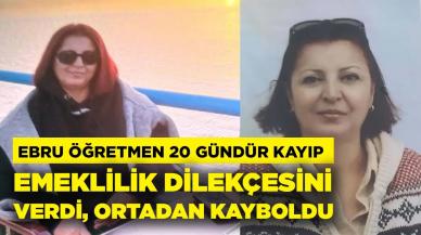 Emeklilik dilekçesini veren Ebru öğretmen, 20 gündür kayıp