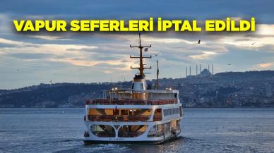 İstanbul Boğazı'nda bugün vapur seferleri iptal edildi