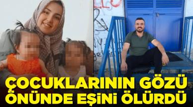 Çocuklarının gözü önünde eşini öldürdü: Cinayetin ayrıntıları ortaya çıktı