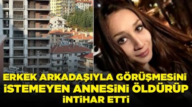 Erkek arkadaşıyla görüşmesini istemeyen annesini öldürdü: Not bırakıp intihar etti