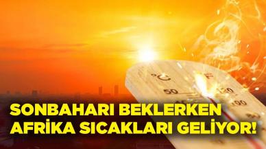 Sonbaharı beklerken, Afrika sıcakları geliyor!