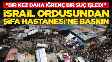 İsrail ordusundan Şifa Hastanesi’ne baskın: 'Bir kez daha iğrenç bir suç işledi'