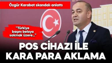 CHP’li Karabat skandalı anlattı: POS cihazlarıyla kara para aklama!