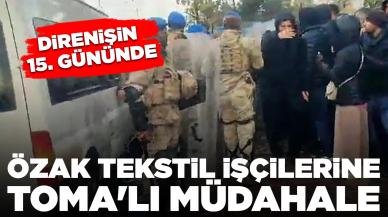 Direnişin 15. gününde Özak tekstil işçilerine TOMA'lı müdahale: 92 kişi gözaltında