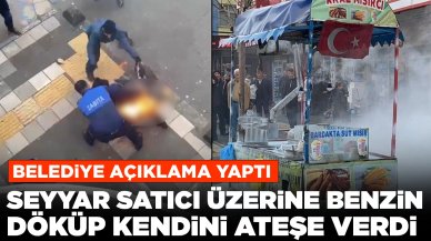 Seyyar satıcı üzerine benzin döküp kendini ateşe verdi: Belediye açıklama yaptı