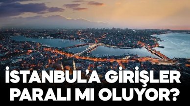 İstanbul’a girişler paralı mı oluyor?