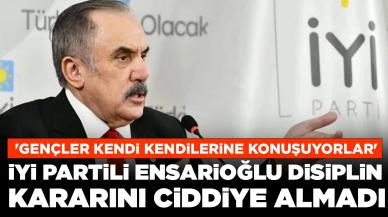 İYİ Partili Ensarioğlu disiplin kararını ciddiye almadı: 'Gençler kendi kendilerine konuşuyorlar'