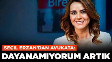 Seçil Erzan'dan avukata: 'Burada dayanamıyorum artık'