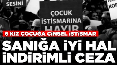 6 kız çocuğa istismar sanığına iyi hal indirimli ceza