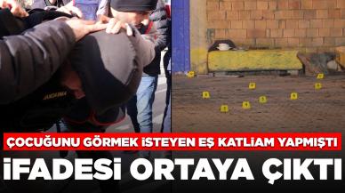 Çocuğunu görmek isteyen eş katliam yapmıştı: İfadesi ortaya çıktı