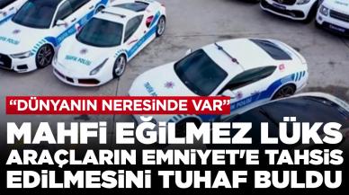 Mahfi Eğilmez lüks araçların Emniyet'e tahsis edilmesini tuhaf buldu: 'Dünyanın neresinde var?'